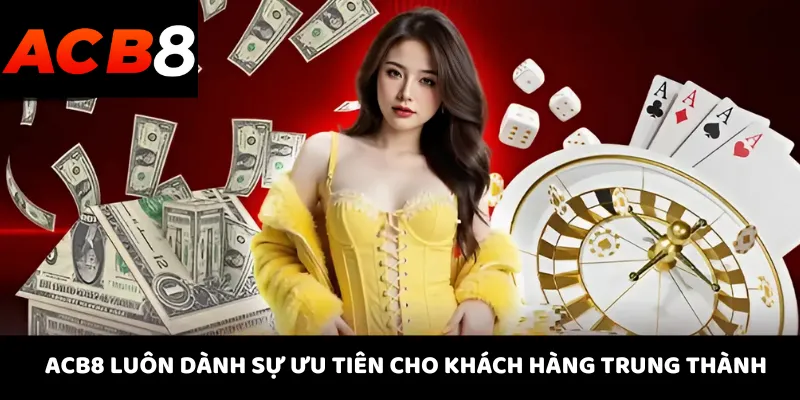 ACB8 luôn dành sự ưu tiên cho khách hàng trung thành