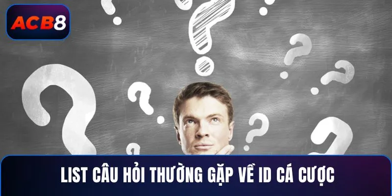 Câu Hỏi Thường Gặp 1 List câu hỏi thường gặp về ID cá cược