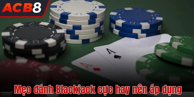 Mẹo đánh Blackjack cực hay mà bạn nên áp dụng
