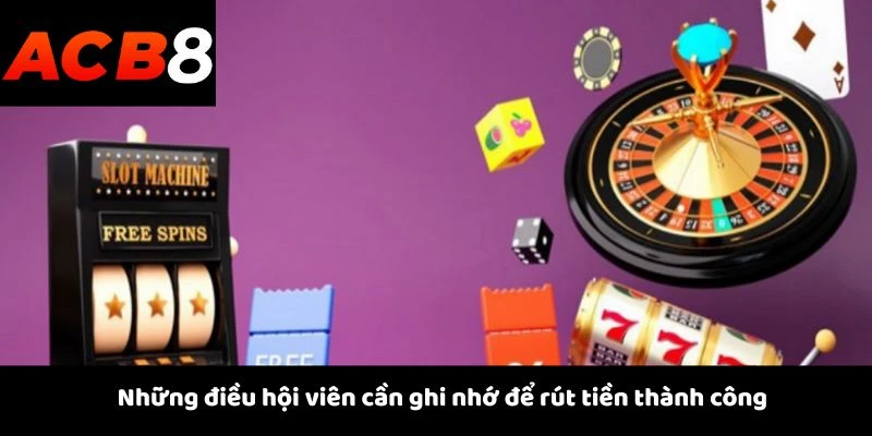 Những điều hội viên cần ghi nhớ để rút tiền thành công